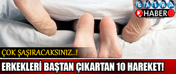 Erkekleri baştan çıkartan 10 hareket!