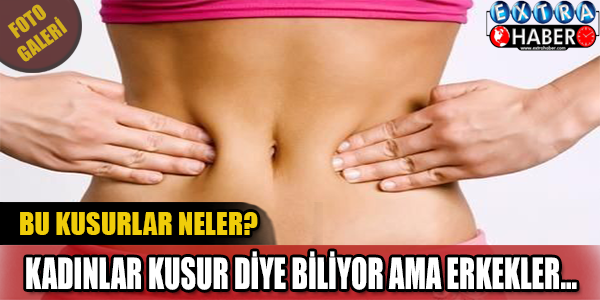 Erkeklerin kadınlarda sevdiği 6 kusur