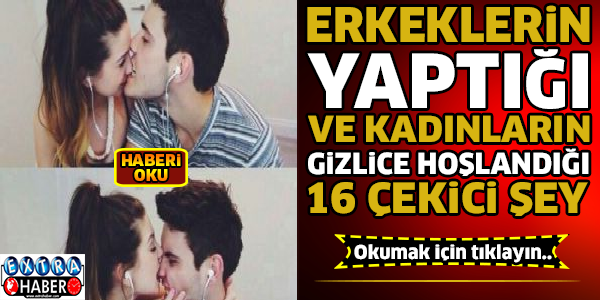 Erkeklerin Yaptığı Ve Kadınların Gizlice Hoşlandıkları 16 Şey...