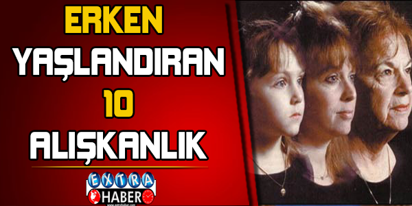 Erken yaşlandıran 10 alışkanlık... Yaşlılığa dur deyin!