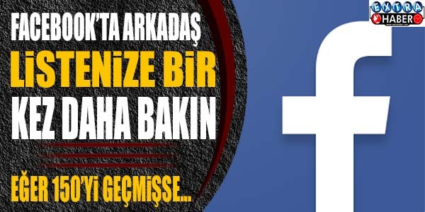 Facebook’ta arkadaş listenize bir daha bakın! Eğer 150'yi geçmişse..!