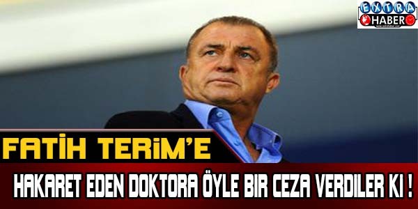 Fatih Terim'e hakaret eden doktora öyle bir ceza verdiler ki...