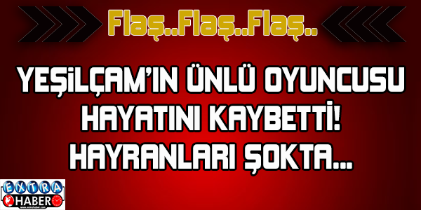 Usta oyuncu hayatını kaybetti!