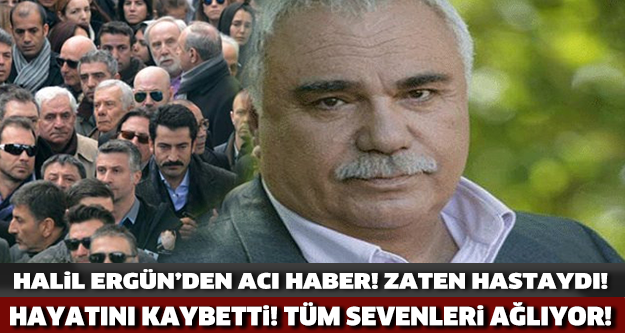 HALİL ERGÜN'DEN ACI HABER! HAYATINI KAYBETTİ!