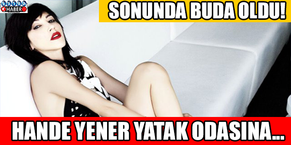 HANDE YENER YATAK ODASINA...