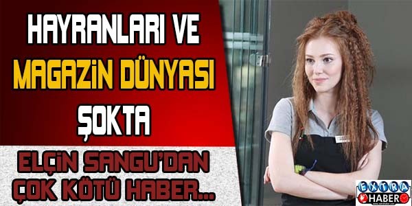 HAYRANLARI VE MAGAZİN DÜNYASI ŞOKTA... ELÇİN SANGU'DAN KÖTÜ HABER ..!