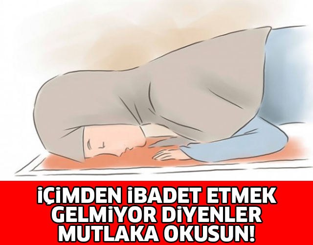 İçimden İbadet Etmek Gelmiyor Diyenler Mutlaka Okusun!