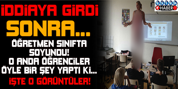 ÖĞRETMEN SOYUNDU, SINIFTA PATLAMA YAŞANDI!