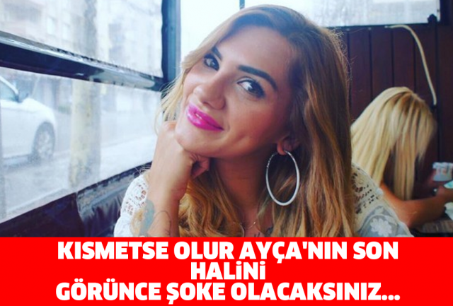 KISMETSE OLUR AYÇA'NIN SON HALİNİ GÖRÜNCE ŞOKE OLACAKSINIZ...