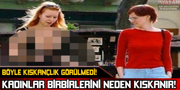 BÖYLE KISKANÇLIK GÖRÜLMEDİ! KADINLAR BİRBİRLERİNİ NEDEN KISKANIR!