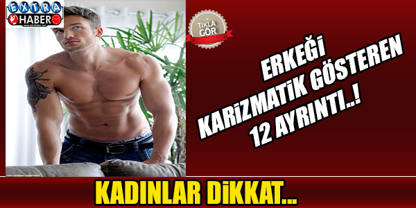ERKEĞİ KARİZMATİK GÖSTEREN 12 AYRINTI..
