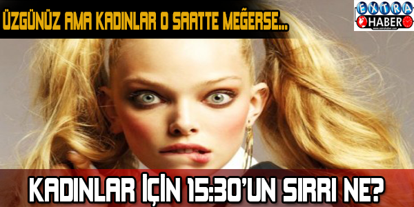 Kadınlar için 15.30'un sırrı ne? Üzgünüz ama kadınlar o saatte meğerse...