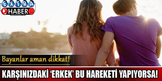 Karşınızdaki erkek bu hareketi yapıyorsa...