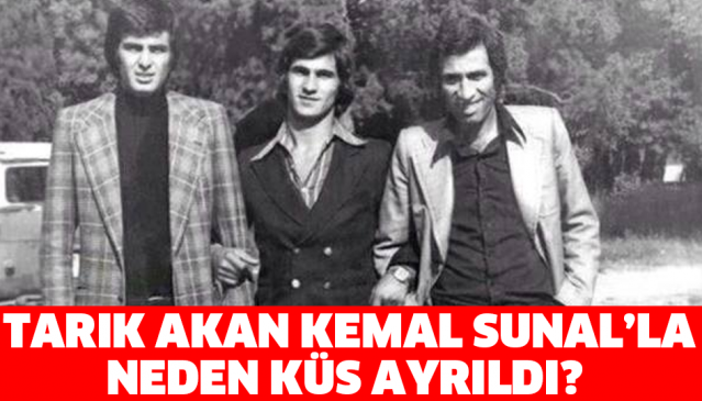 Tarık Akan Kemal Sunal'la neden küs ayrıldı?
