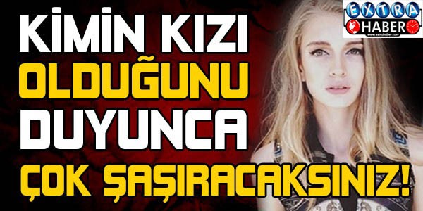 KİMİN KIZI OLDUĞUNU DUYUNCA ÇOK ŞAŞIRACAKSINIZ
