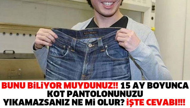BUNU BİLİYOR MUYDUNUZ!! 15 AY BOYUNCA KOT PANTOLONUNUZU YIKAMAZSANIZ NE Mİ OLUR İŞTE CEVABI!!!
