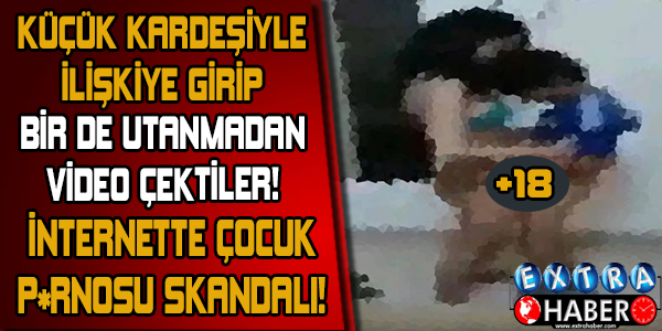 KÜÇÜK KARDEŞİYLE İLİŞKİYE GİRİP BİR DE UTANMADAN VİDEO ÇEKTİLER! İŞTE O GÖRÜNTÜLER!!!