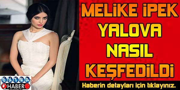 Melike İpek Yalova nasıl keşfedildi?