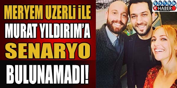 Meryem Uzerli ile Murat Yıldırım'a senaryo bulunamadı..!