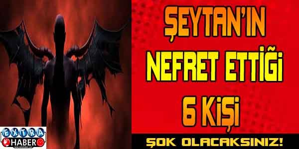 Şeytanın Nefret Ettiği 6 Kişi