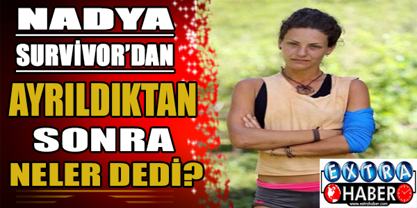 Nadya survivor'dan ayrıldıktan sonra neler dedi?