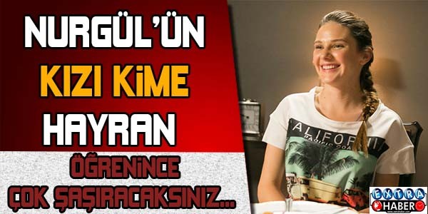 NURGÜL'ÜN KIZI KİME HAYRAN?