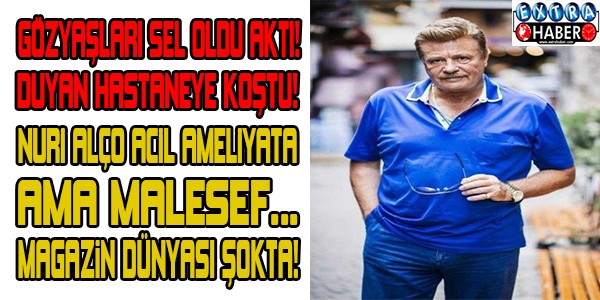 Nuri Alço Hastaneye Kaldırıldı! Maalesef...  Acı Haber!