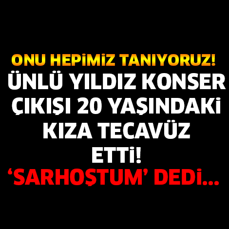 ÜNLÜ YILDIZ KONSER ÇIKIŞI 20 YAŞINDAKİ KIZA TECAVÜZ ETTİ..!