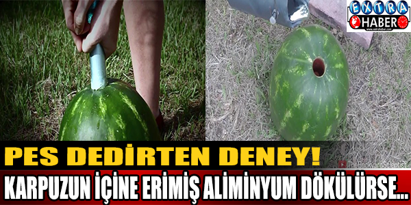 Pes dedirten deney! Karpuzun içine erimiş aliminyum dökülürse...