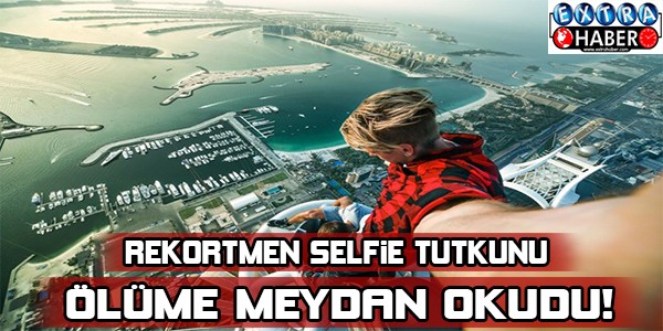 REKORTMEN SELFİE TUTKUNU ÖLÜME MEYDAN OKUYOR!