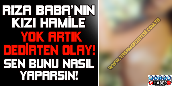 Rıza Baba’nın kızını görenle şoke oldular