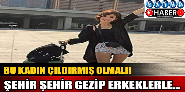 Şehir şehir gezip erkeklerle...