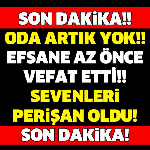 SON DAKİKA!! ODA ARTIK YOK! EFSANE AZ ÖNCE VEFAT ETTİ!!