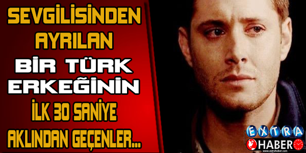Sevgilisinden ayrılan Türk erkeğinin ilk anlarda aklından ne geçer?