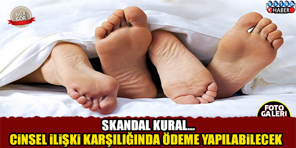 SKANDAL KARAR! CİNSEL İLİŞKİ KARŞILIĞINDA ÖDEME YAPILABİLECEK...