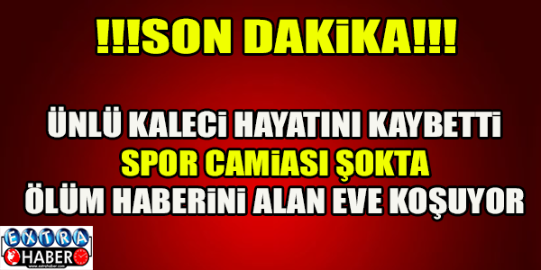 ÜNLÜ KALECİ HAYATINI KAYBETTİ !
