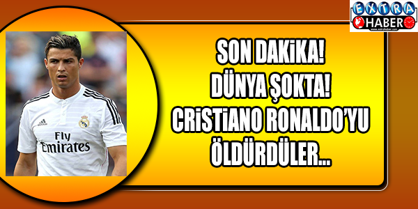 SON DAKİKA! DÜNYA ŞOKTA. CRİSTİANO RONALDO'YU ÖLDÜRDÜLER !