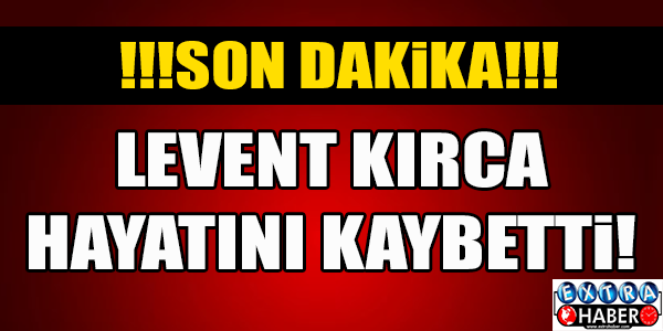 Levent Kırca hayatını kaybetti....