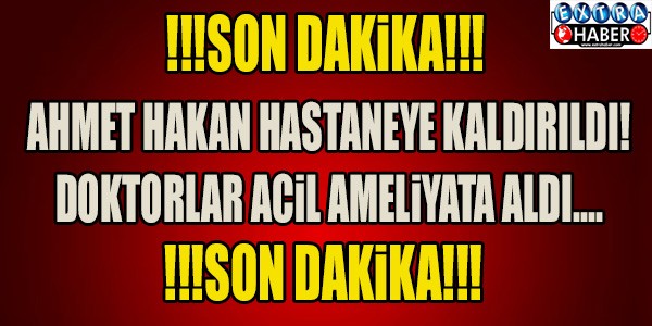 AHMET HAKAN AMELİYAT OLDU !!!