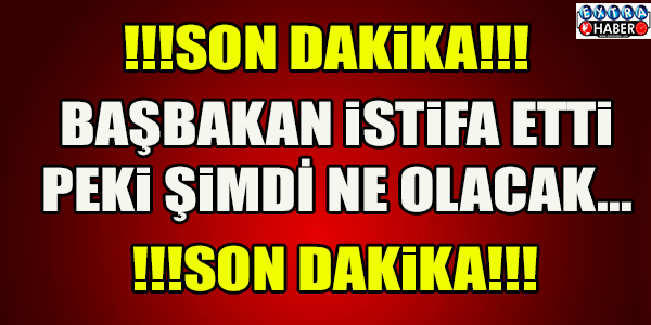 BAŞBAKAN İSTİFA ETTİ..!