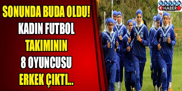 KADIN FUTBOL TAKIMINDA 8 OYUNCU ERKEK ÇIKTI!