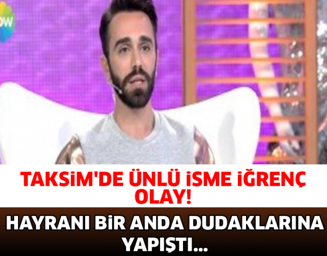 TAKSİM'DE ÜNLÜ İSME İĞRENÇ OLAY! HAYRANI BİR ANDA DUDAKLARINA YAPIŞTI...