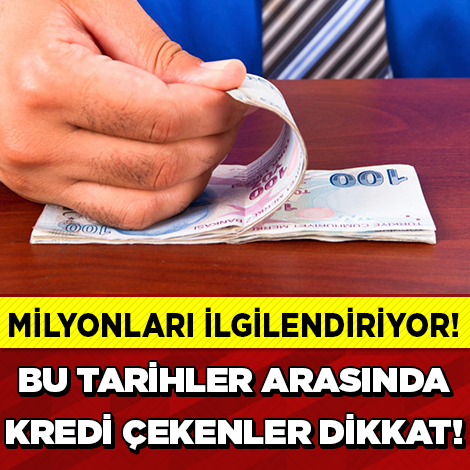 EĞER BU TARİHLER ARASINDA KREDİ ÇEKTİYSENİZ...