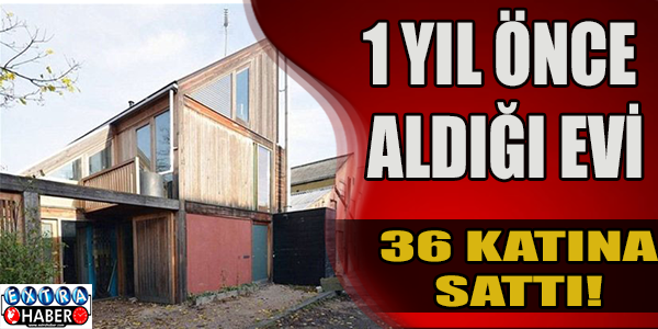 1 yıl önce aldığı evi 36 katına sattı!
