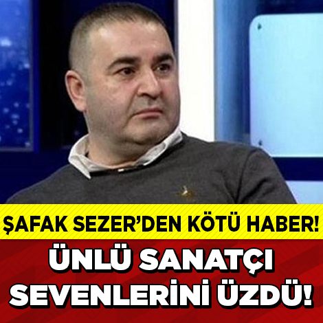 ŞAFAK SEZER'DEN KÖTÜ HABER !!!