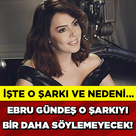 EBRU GÜNDEŞ O ŞARKIYI ARTIK SÖYLEMEYECEK!!