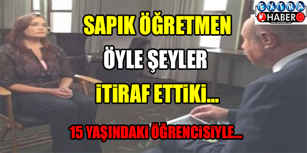 SAPIK ÖĞRETMEN ÖYLE ŞEYLER İTİRAF ETTİ Kİ...
