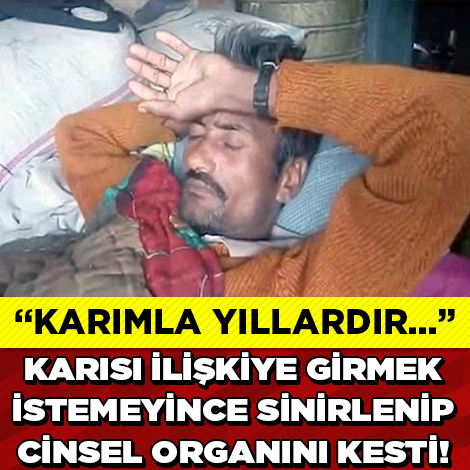 KARIMLA YILLARDIR... KARISI İLİŞKİYE GİRMEK İSTEMEYİNCE SİNİRLENİP CİNSEL ORGANINI KESTİ!!