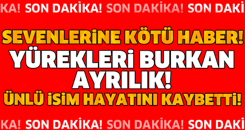 SEVENLERİNE KÖTÜ HABER!! YÜREKLERİ BURKAN AYRILIK! ÜNLÜ İSİM HAYATINI KAYBETTİ!!