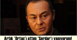 Artık 'Ortaç'ı attım 'Serdar'ı yaşıyorum!